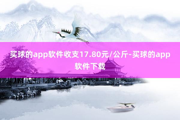 买球的app软件收支17.80元/公斤-买球的app软件下载