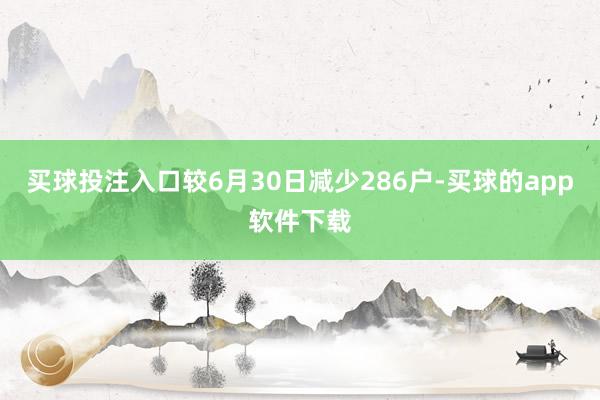 买球投注入口较6月30日减少286户-买球的app软件下载