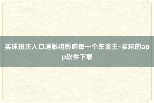 买球投注入口通胀将影响每一个东谈主-买球的app软件下载