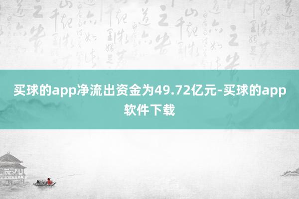 买球的app净流出资金为49.72亿元-买球的app软件下载