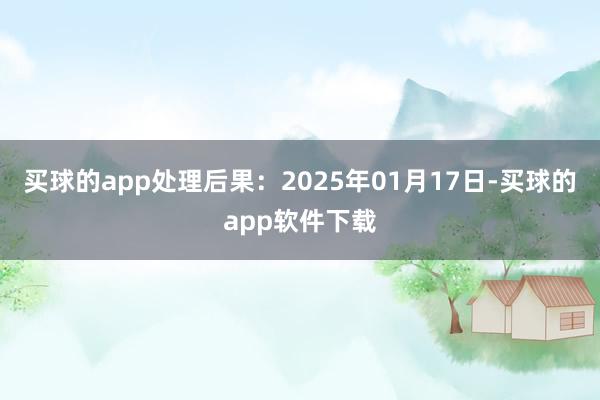 买球的app处理后果：2025年01月17日-买球的app软件下载