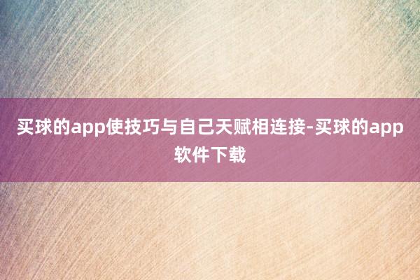 买球的app使技巧与自己天赋相连接-买球的app软件下载