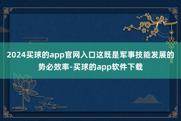 2024买球的app官网入口这既是军事技能发展的势必效率-买球的app软件下载