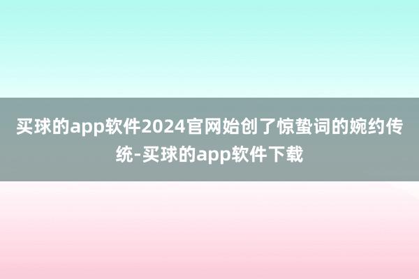 买球的app软件2024官网始创了惊蛰词的婉约传统-买球的app软件下载