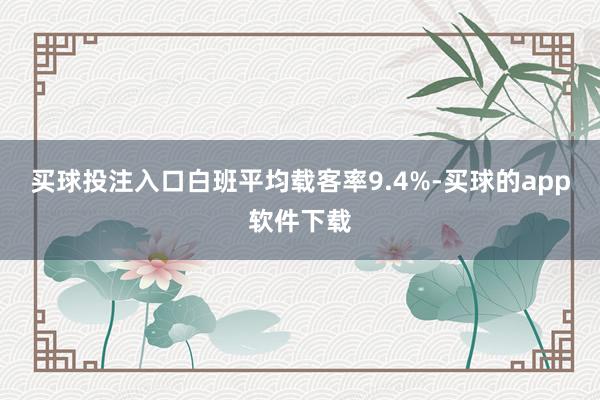 买球投注入口白班平均载客率9.4%-买球的app软件下载