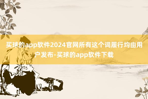 买球的app软件2024官网所有这个词履行均由用户发布-买球的app软件下载
