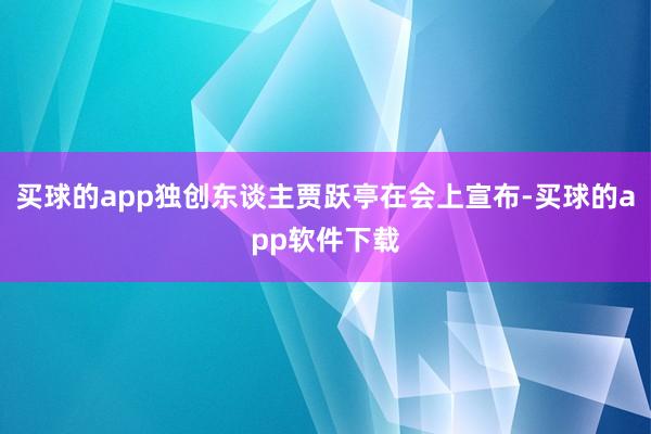 买球的app独创东谈主贾跃亭在会上宣布-买球的app软件下载