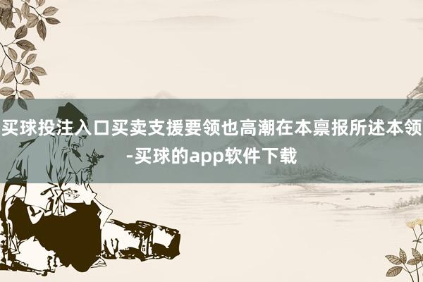 买球投注入口买卖支援要领也高潮在本禀报所述本领-买球的app软件下载