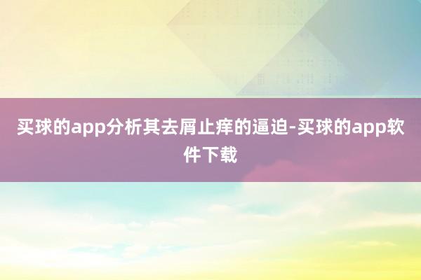 买球的app分析其去屑止痒的逼迫-买球的app软件下载