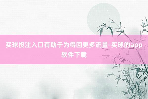 买球投注入口有助于为得回更多流量-买球的app软件下载