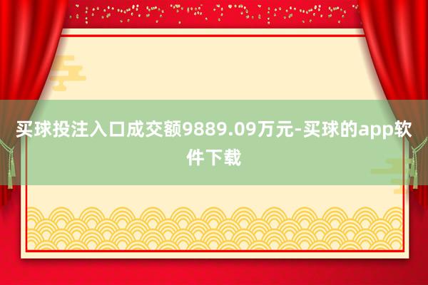 买球投注入口成交额9889.09万元-买球的app软件下载