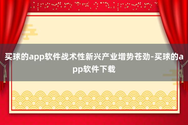 买球的app软件战术性新兴产业增势苍劲-买球的app软件下载