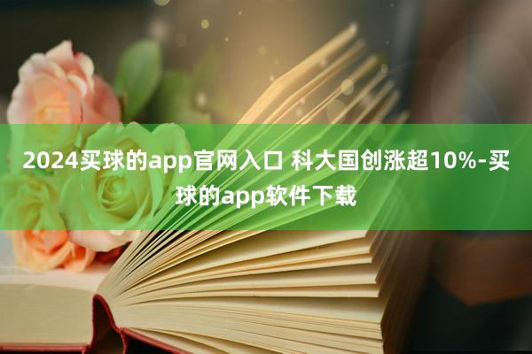 2024买球的app官网入口 科大国创涨超10%-买球的app软件下载