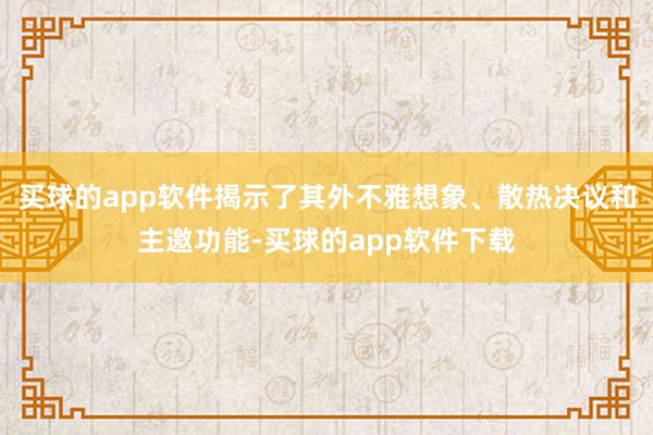买球的app软件揭示了其外不雅想象、散热决议和主邀功能-买球的app软件下载