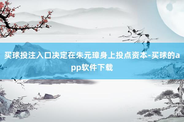 买球投注入口决定在朱元璋身上投点资本-买球的app软件下载