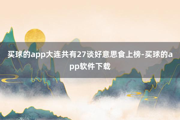 买球的app大连共有27谈好意思食上榜-买球的app软件下载