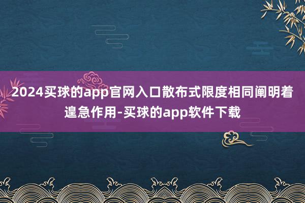 2024买球的app官网入口散布式限度相同阐明着遑急作用-买球的app软件下载