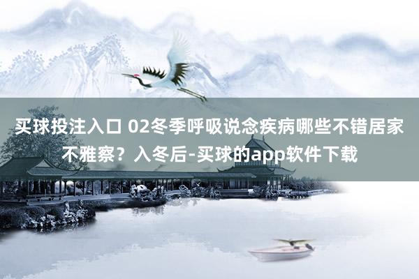买球投注入口 02冬季呼吸说念疾病哪些不错居家不雅察？入冬后-买球的app软件下载