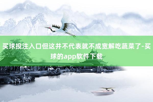买球投注入口但这并不代表就不成宽解吃蔬菜了-买球的app软件下载