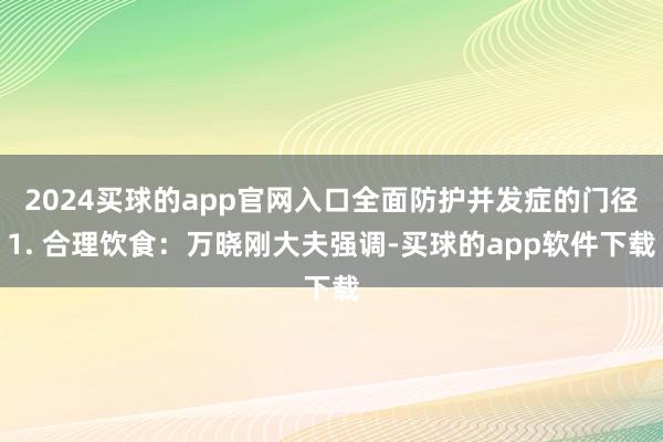 2024买球的app官网入口全面防护并发症的门径1. 合理饮食：万晓刚大夫强调-买球的app软件下载
