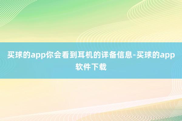 买球的app你会看到耳机的详备信息-买球的app软件下载