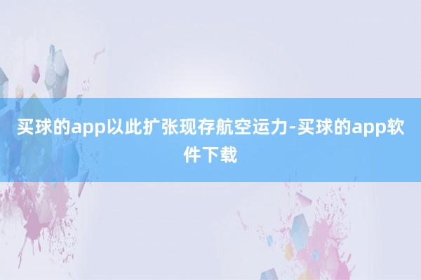 买球的app以此扩张现存航空运力-买球的app软件下载