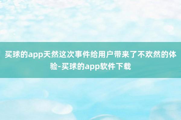 买球的app天然这次事件给用户带来了不欢然的体验-买球的app软件下载