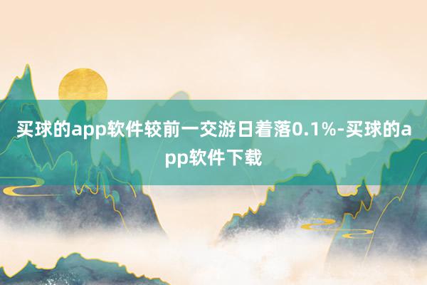 买球的app软件较前一交游日着落0.1%-买球的app软件下载
