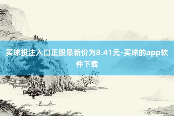 买球投注入口正股最新价为8.41元-买球的app软件下载
