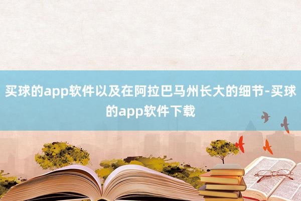 买球的app软件以及在阿拉巴马州长大的细节-买球的app软件下载