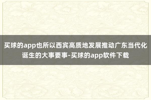 买球的app也所以西宾高质地发展推动广东当代化诞生的大事要事-买球的app软件下载