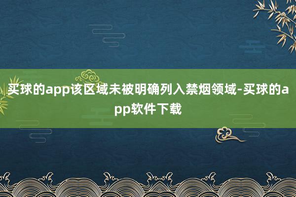 买球的app该区域未被明确列入禁烟领域-买球的app软件下载