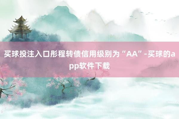 买球投注入口彤程转债信用级别为“AA”-买球的app软件下载