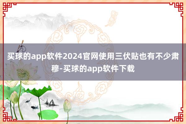 买球的app软件2024官网使用三伏贴也有不少肃穆-买球的app软件下载