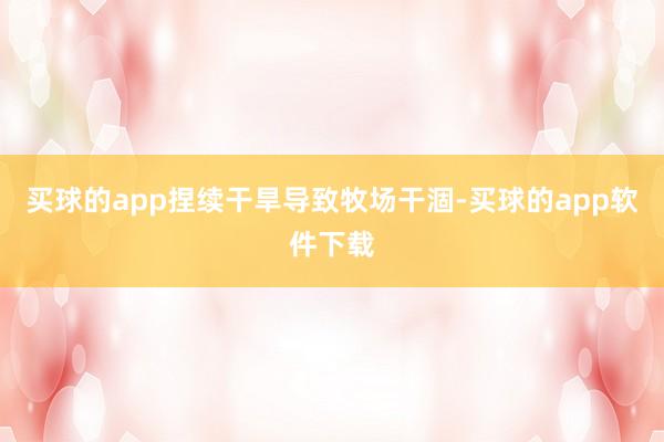 买球的app捏续干旱导致牧场干涸-买球的app软件下载