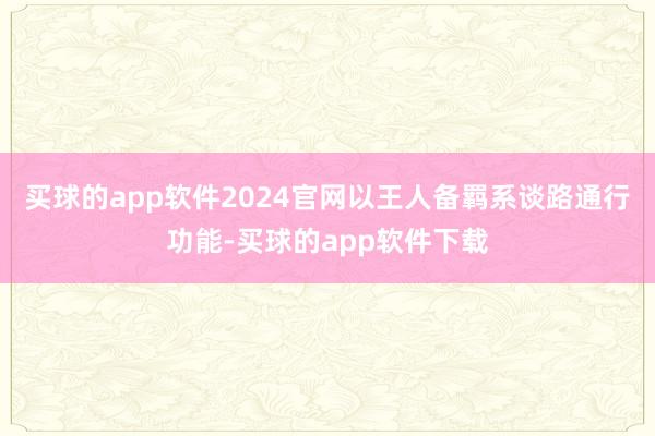 买球的app软件2024官网以王人备羁系谈路通行功能-买球的app软件下载