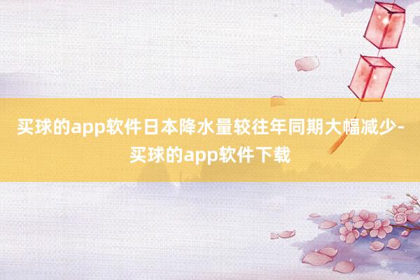 买球的app软件日本降水量较往年同期大幅减少-买球的app软件下载