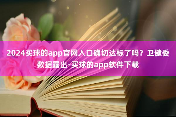 2024买球的app官网入口确切达标了吗？卫健委数据露出-买球的app软件下载