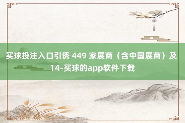 买球投注入口引诱 449 家展商（含中国展商）及 14-买球的app软件下载