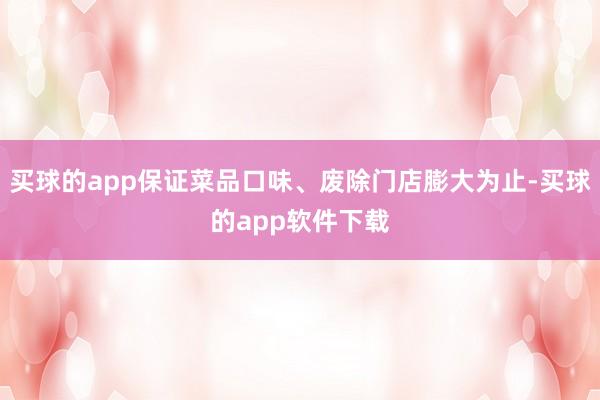 买球的app保证菜品口味、废除门店膨大为止-买球的app软件下载