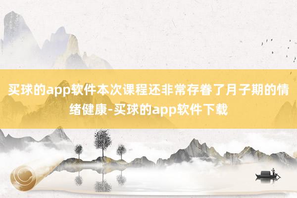 买球的app软件本次课程还非常存眷了月子期的情绪健康-买球的app软件下载