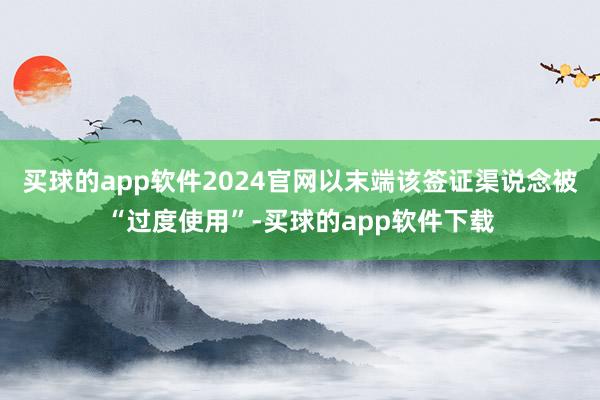 买球的app软件2024官网以末端该签证渠说念被“过度使用”-买球的app软件下载